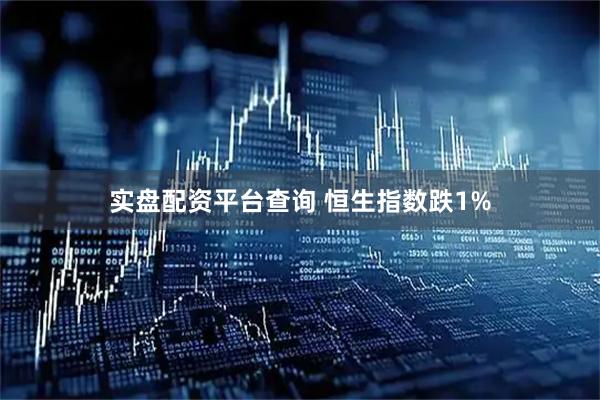 实盘配资平台查询 恒生指数跌1%