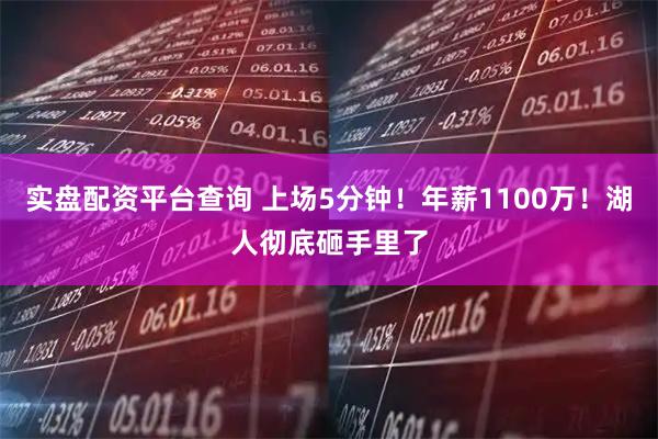 实盘配资平台查询 上场5分钟！年薪1100万！湖人彻底砸手里了