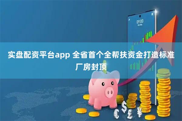 实盘配资平台app 全省首个全帮扶资金打造标准厂房封顶
