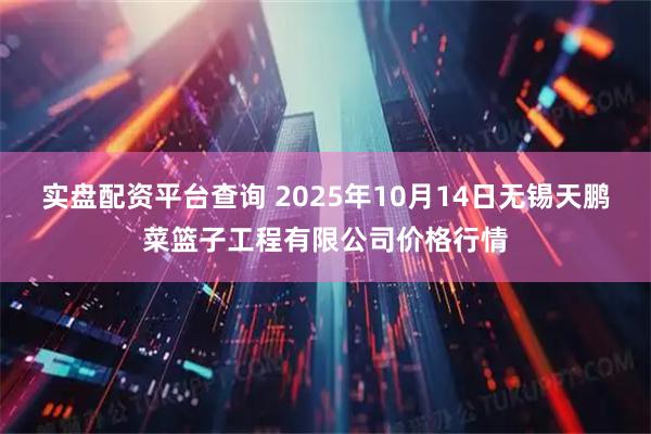 实盘配资平台查询 2025年10月14日无锡天鹏菜篮子工程有限公司价格行情