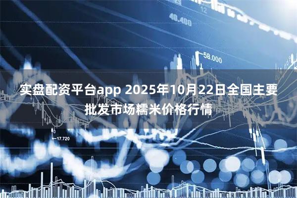 实盘配资平台app 2025年10月22日全国主要批发市场糯米价格行情