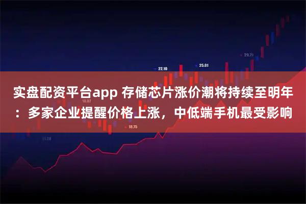 实盘配资平台app 存储芯片涨价潮将持续至明年：多家企业提醒价格上涨，中低端手机最受影响