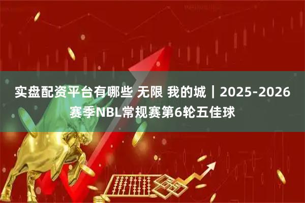 实盘配资平台有哪些 无限 我的城｜2025-2026赛季NBL常规赛第6轮五佳球