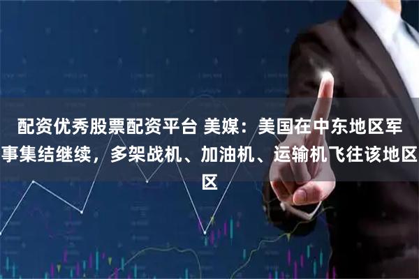 配资优秀股票配资平台 美媒：美国在中东地区军事集结继续，多架战机、加油机、运输机飞往该地区