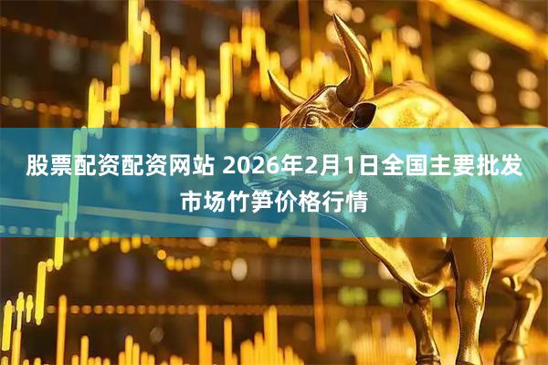 股票配资配资网站 2026年2月1日全国主要批发市场竹笋价格行情