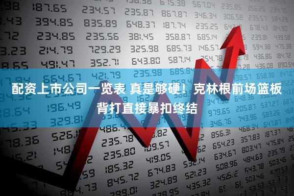 配资上市公司一览表 真是够硬！克林根前场篮板背打直接暴扣终结