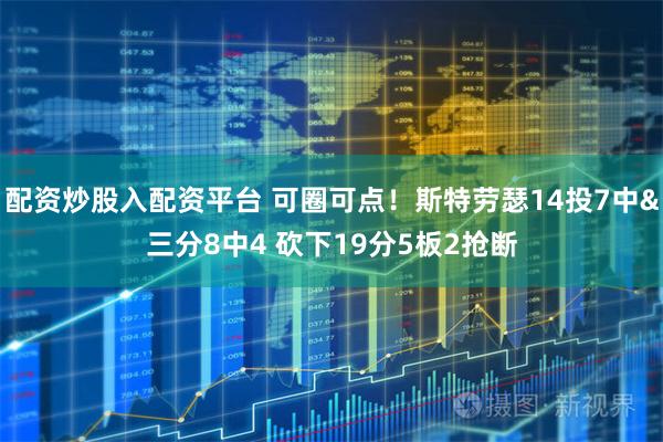 配资炒股入配资平台 可圈可点！斯特劳瑟14投7中&三分8中4 砍下19分5板2抢断