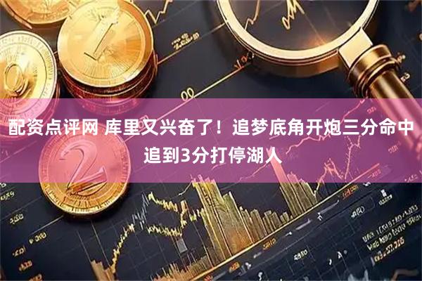 配资点评网 库里又兴奋了！追梦底角开炮三分命中 追到3分打停湖人