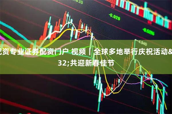 配资专业证券配资门户 视频｜全球多地举行庆祝活动 共迎新春佳节