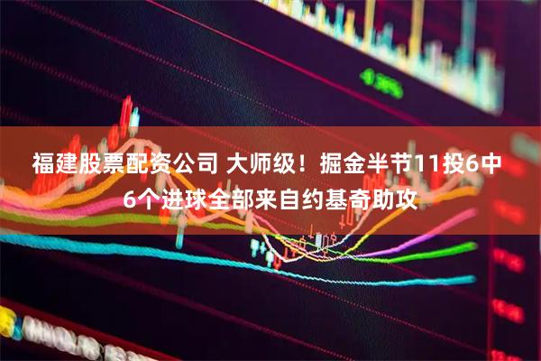福建股票配资公司 大师级！掘金半节11投6中 6个进球全部来自约基奇助攻