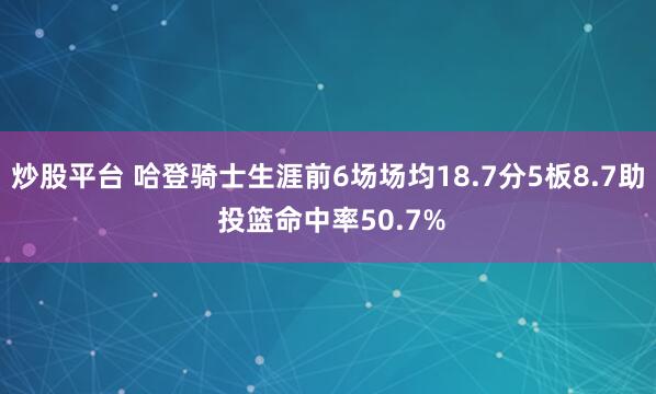 炒股平台 哈登骑士生涯前6场场均18.7分5板8.7助 投篮命中率50.7%
