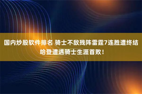 国内炒股软件排名 骑士不敌残阵雷霆7连胜遭终结 哈登遭遇骑士生涯首败！