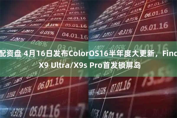 配资盘 4月16日发布ColorOS16半年度大更新，Find X9 Ultra/X9s Pro首发锁屏岛