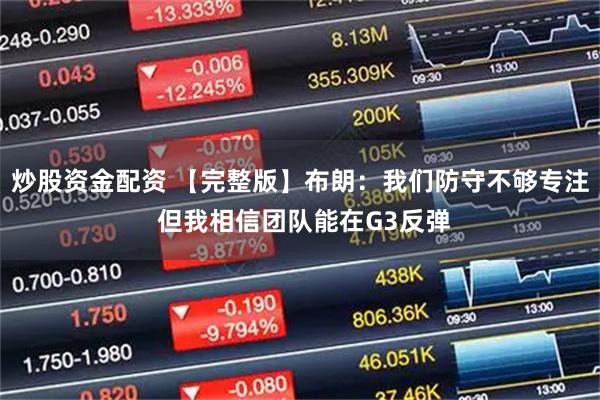 炒股资金配资 【完整版】布朗：我们防守不够专注 但我相信团队能在G3反弹