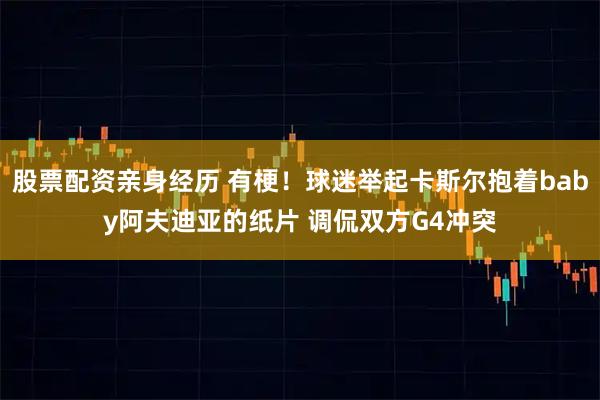 股票配资亲身经历 有梗！球迷举起卡斯尔抱着baby阿夫迪亚的纸片 调侃双方G4冲突