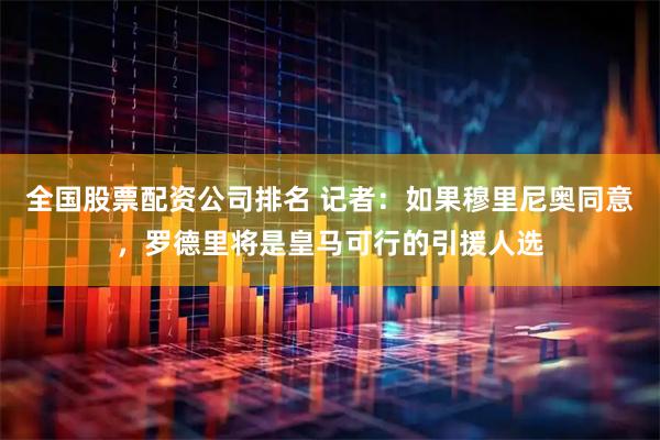 全国股票配资公司排名 记者：如果穆里尼奥同意，罗德里将是皇马可行的引援人选