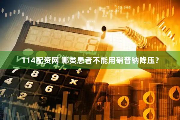 114配资网 哪类患者不能用硝普钠降压？