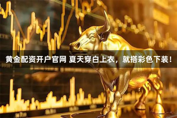 黄金配资开户官网 夏天穿白上衣，就搭彩色下装！