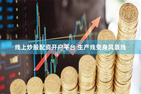 线上炒股配资开户平台 生产线变身风景线