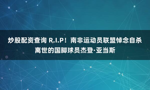炒股配资查询 R.I.P！南非运动员联盟悼念自杀离世的国脚球员杰登·亚当斯