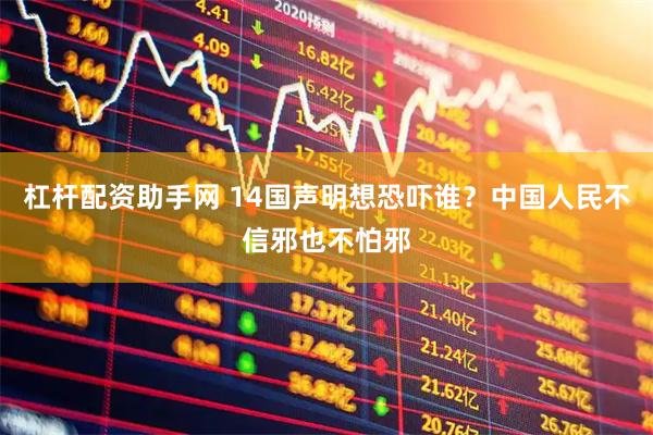杠杆配资助手网 14国声明想恐吓谁？中国人民不信邪也不怕邪