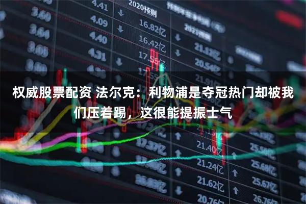 权威股票配资 法尔克：利物浦是夺冠热门却被我们压着踢，这很能提振士气