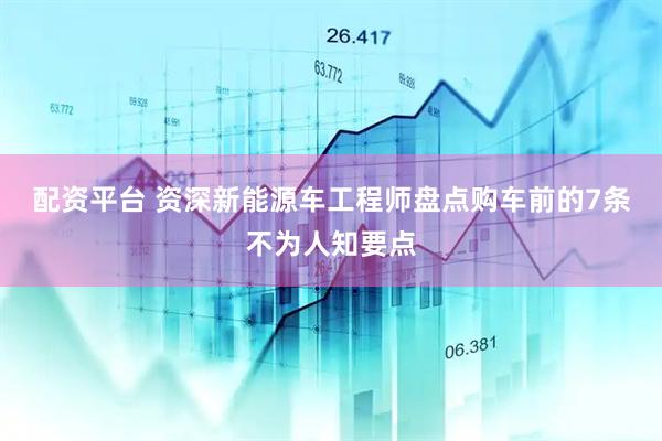 配资平台 资深新能源车工程师盘点购车前的7条不为人知要点