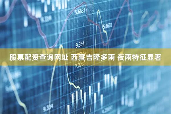 股票配资查询网址 西藏吉隆多雨 夜雨特征显著